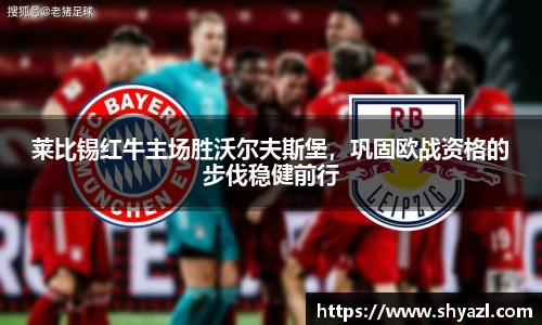莱比锡红牛主场胜沃尔夫斯堡，巩固欧战资格的步伐稳健前行
