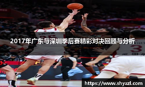 2017年广东与深圳季后赛精彩对决回顾与分析