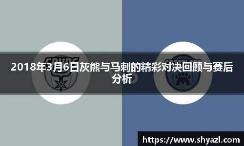 2018年3月6日灰熊与马刺的精彩对决回顾与赛后分析