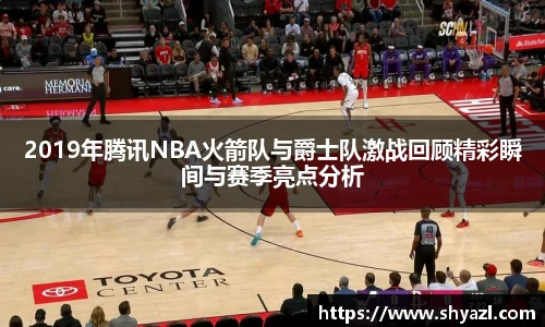 2019年腾讯NBA火箭队与爵士队激战回顾精彩瞬间与赛季亮点分析