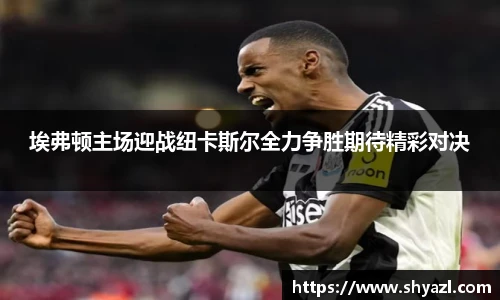 埃弗顿主场迎战纽卡斯尔全力争胜期待精彩对决