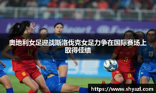 奥地利女足迎战斯洛伐克女足力争在国际赛场上取得佳绩