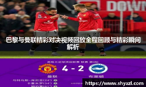 巴黎与曼联精彩对决视频回放全程回顾与精彩瞬间解析