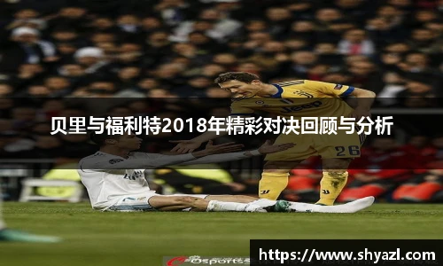 贝里与福利特2018年精彩对决回顾与分析