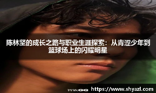 陈林坚的成长之路与职业生涯探索：从青涩少年到篮球场上的闪耀明星